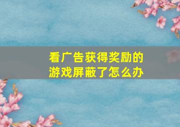 看广告获得奖励的游戏屏蔽了怎么办