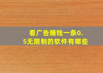 看广告赚钱一条0.5无限制的软件有哪些