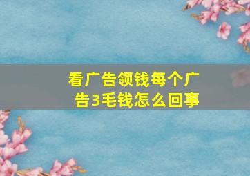 看广告领钱每个广告3毛钱怎么回事