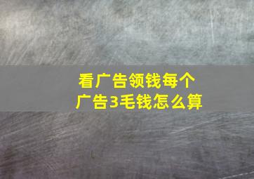 看广告领钱每个广告3毛钱怎么算