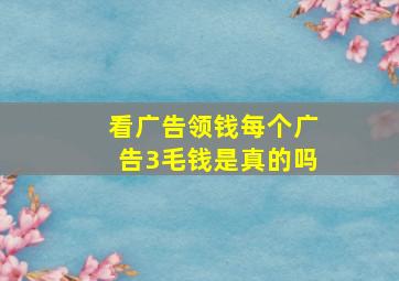 看广告领钱每个广告3毛钱是真的吗