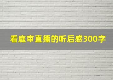 看庭审直播的听后感300字