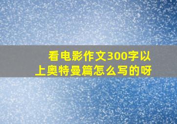 看电影作文300字以上奥特曼篇怎么写的呀