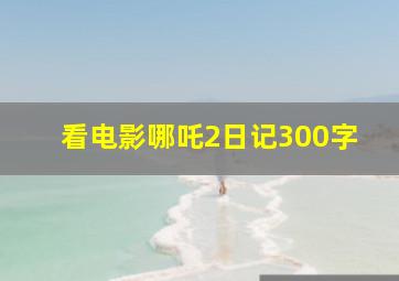 看电影哪吒2日记300字