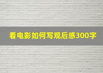 看电影如何写观后感300字