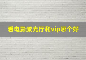 看电影激光厅和vip哪个好