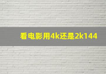 看电影用4k还是2k144