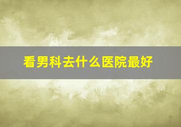 看男科去什么医院最好