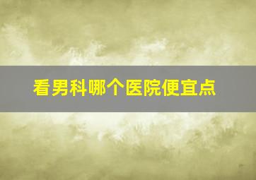 看男科哪个医院便宜点