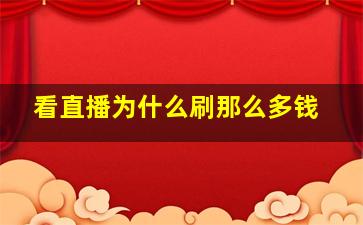 看直播为什么刷那么多钱