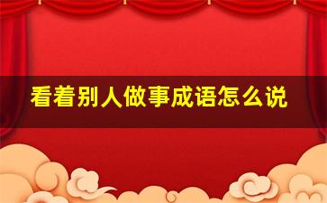 看着别人做事成语怎么说