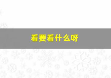 看要看什么呀