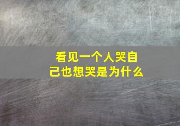 看见一个人哭自己也想哭是为什么