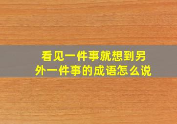 看见一件事就想到另外一件事的成语怎么说