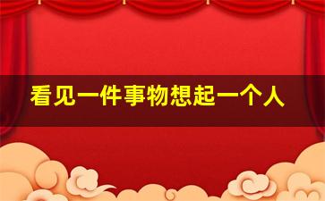 看见一件事物想起一个人