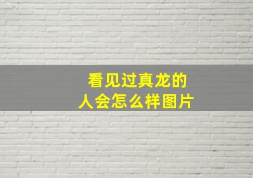 看见过真龙的人会怎么样图片