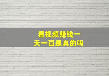 看视频赚钱一天一百是真的吗