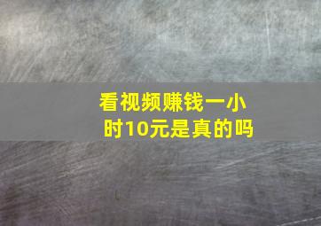 看视频赚钱一小时10元是真的吗