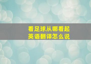 看足球从哪看起英语翻译怎么说