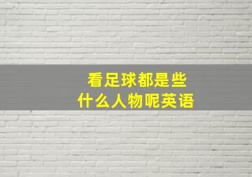 看足球都是些什么人物呢英语