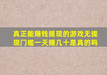 真正能赚钱提现的游戏无提现门槛一天赚几十是真的吗