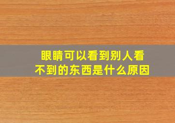 眼睛可以看到别人看不到的东西是什么原因