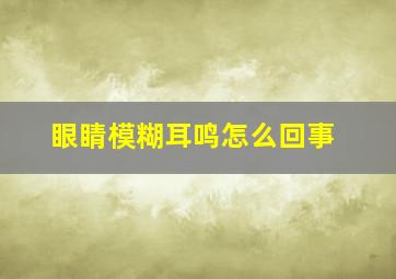 眼睛模糊耳鸣怎么回事