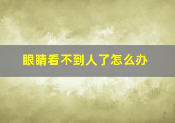 眼睛看不到人了怎么办