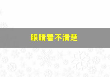 眼睛看不清楚