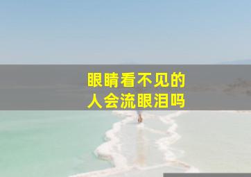 眼睛看不见的人会流眼泪吗