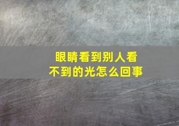 眼睛看到别人看不到的光怎么回事