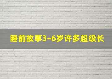 睡前故事3~6岁许多超级长