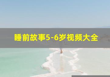 睡前故事5-6岁视频大全