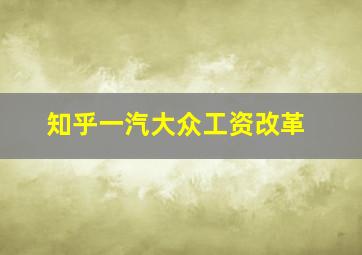 知乎一汽大众工资改革