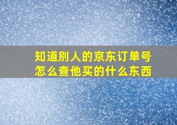 知道别人的京东订单号怎么查他买的什么东西