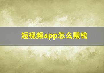 短视频app怎么赚钱