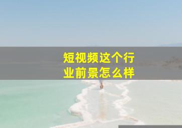 短视频这个行业前景怎么样