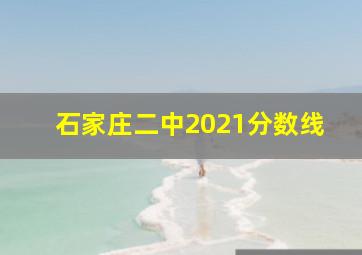 石家庄二中2021分数线