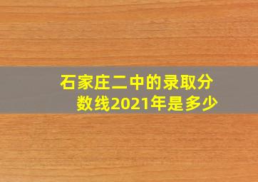 石家庄二中的录取分数线2021年是多少