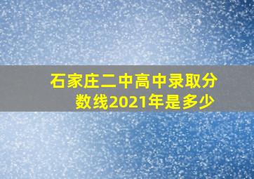 石家庄二中高中录取分数线2021年是多少