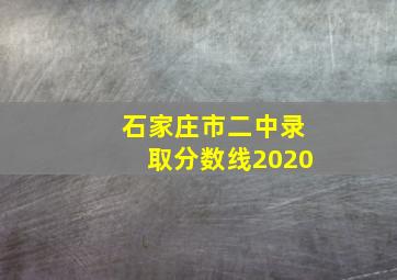 石家庄市二中录取分数线2020