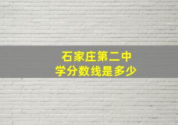 石家庄第二中学分数线是多少