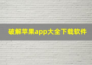 破解苹果app大全下载软件