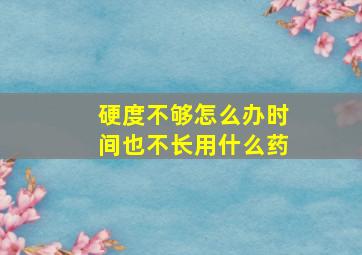 硬度不够怎么办时间也不长用什么药