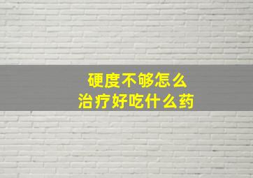 硬度不够怎么治疗好吃什么药