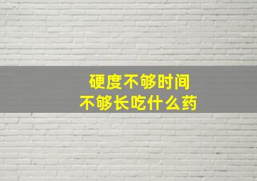 硬度不够时间不够长吃什么药