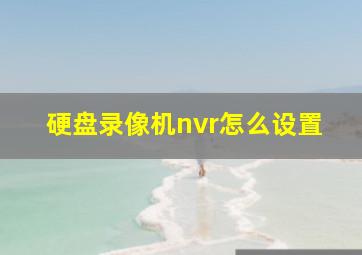 硬盘录像机nvr怎么设置