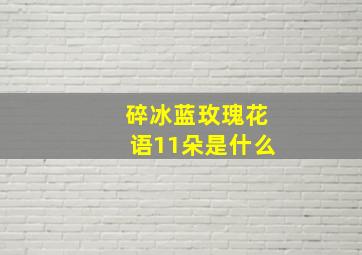 碎冰蓝玫瑰花语11朵是什么