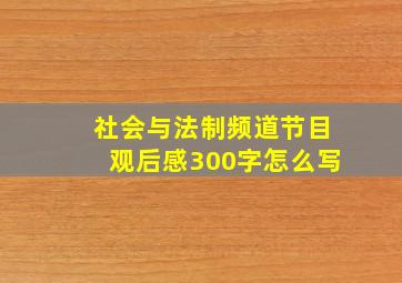 社会与法制频道节目观后感300字怎么写