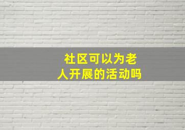 社区可以为老人开展的活动吗